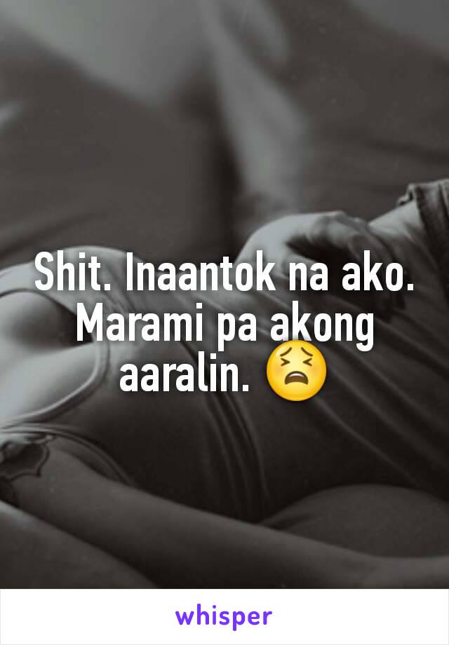 Shit. Inaantok na ako. Marami pa akong aaralin. 😫