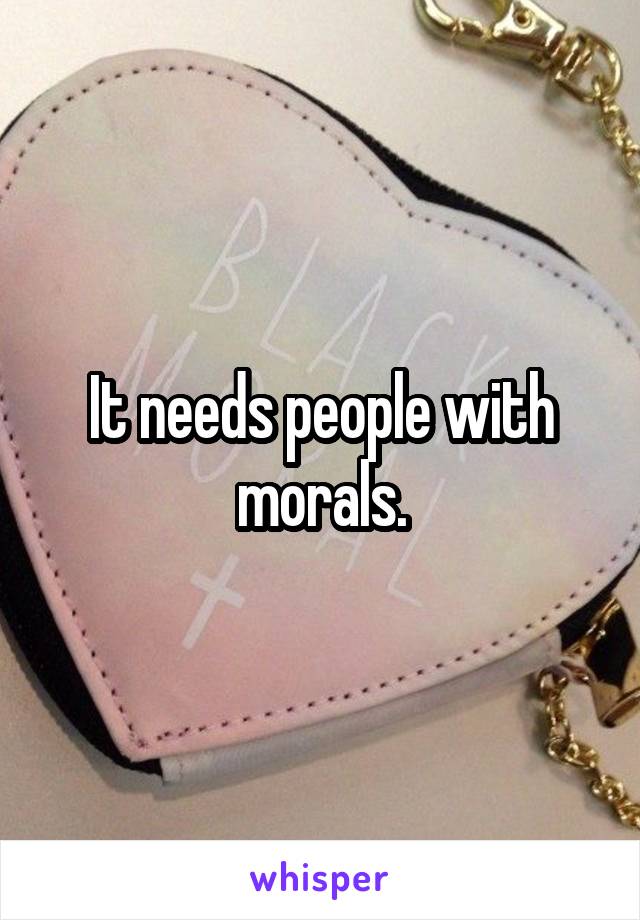 It needs people with morals.