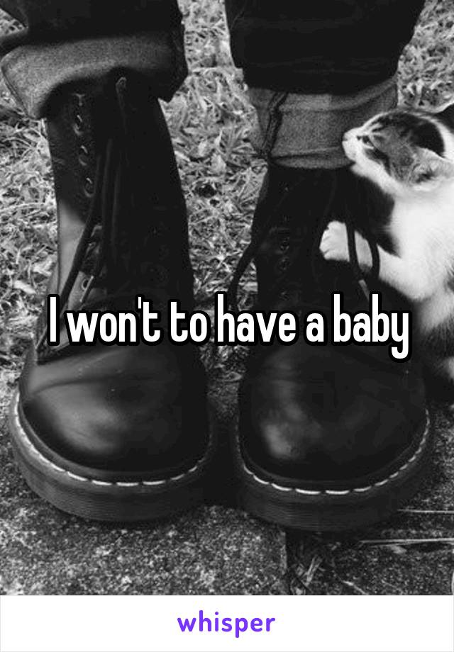 I won't to have a baby