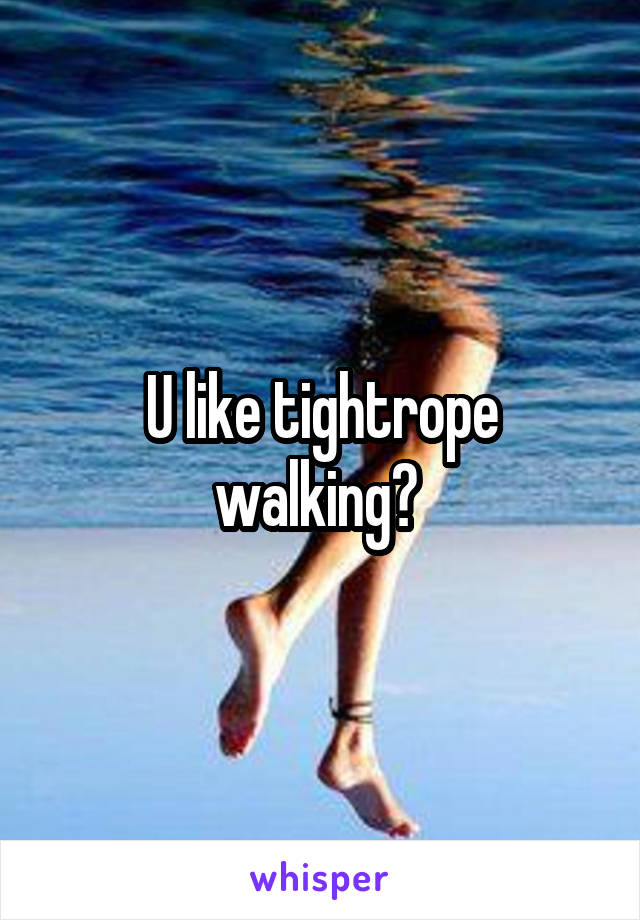 U like tightrope walking? 