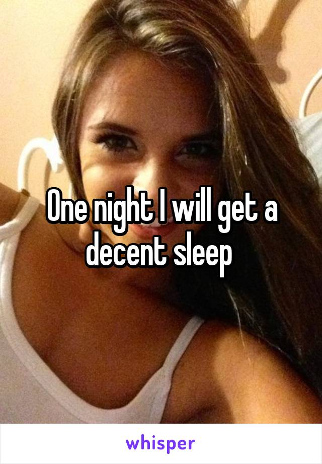 One night I will get a decent sleep 