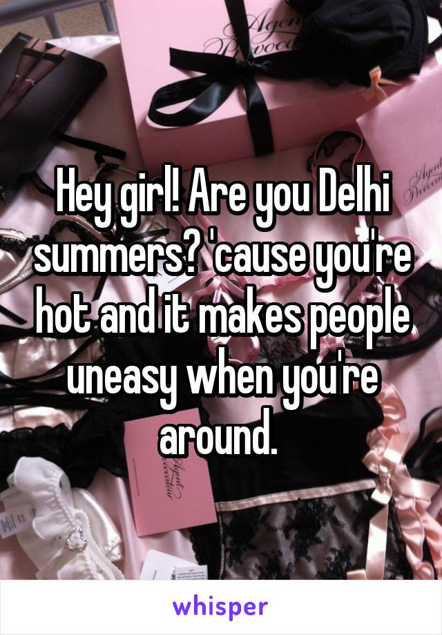 Hey girl! Are you Delhi summers? 'cause you're hot and it makes people uneasy when you're around. 