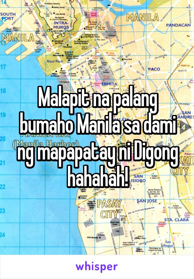 Malapit na palang bumaho Manila sa dami ng mapapatay ni Digong hahahah!
