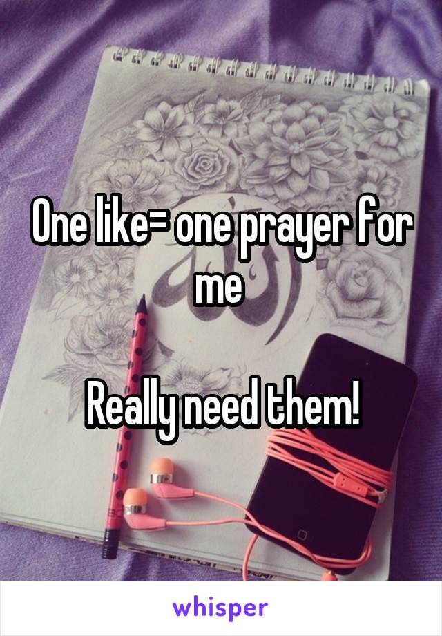 One like= one prayer for me 

Really need them!