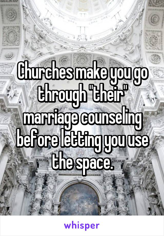 Churches make you go through "their" marriage counseling before letting you use the space.