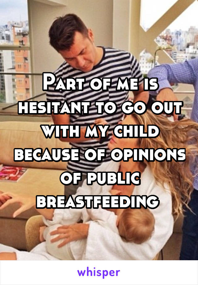 Part of me is hesitant to go out with my child because of opinions of public breastfeeding 