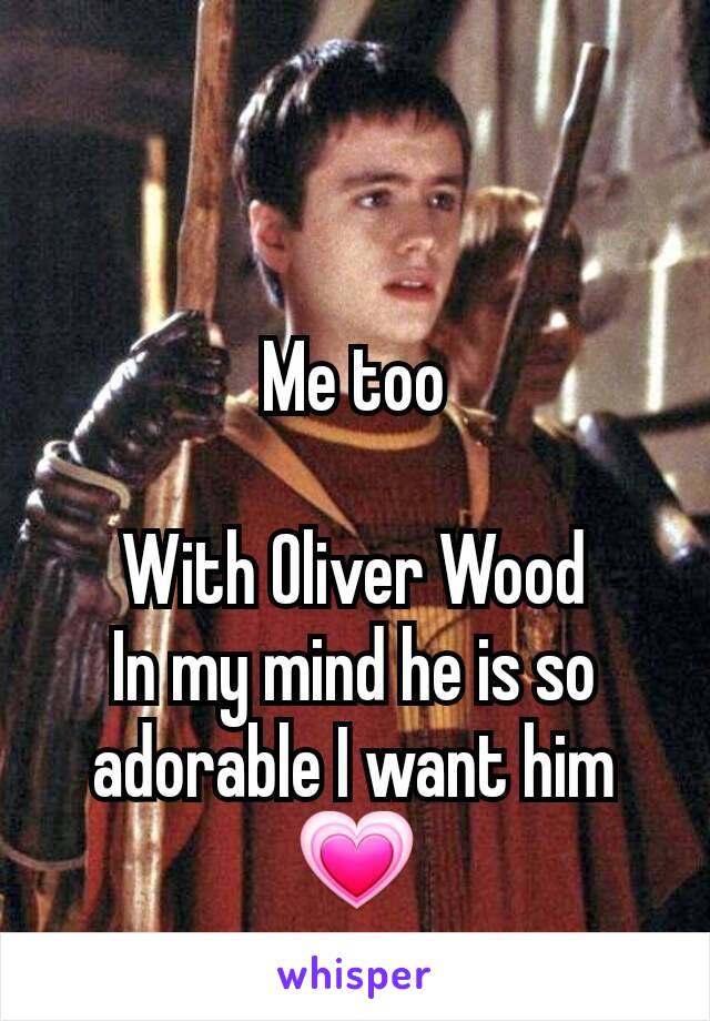 Me too

With Oliver Wood
In my mind he is so adorable I want him 💗