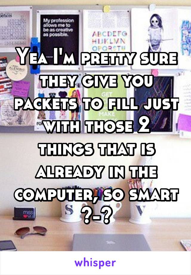 Yea I'm pretty sure they give you packets to fill just with those 2 things that is already in the computer, so smart ^-^