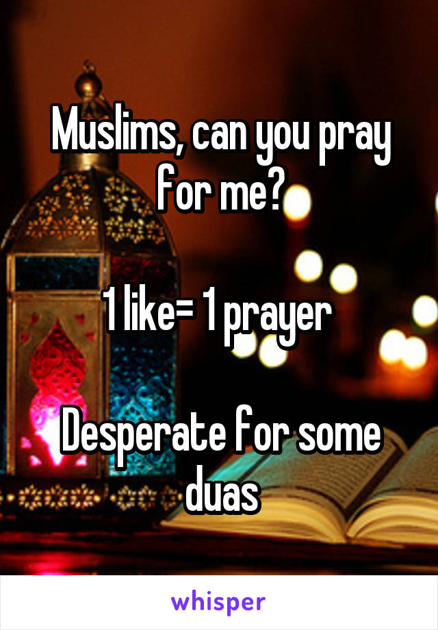 Muslims, can you pray for me?

1 like= 1 prayer 

Desperate for some duas