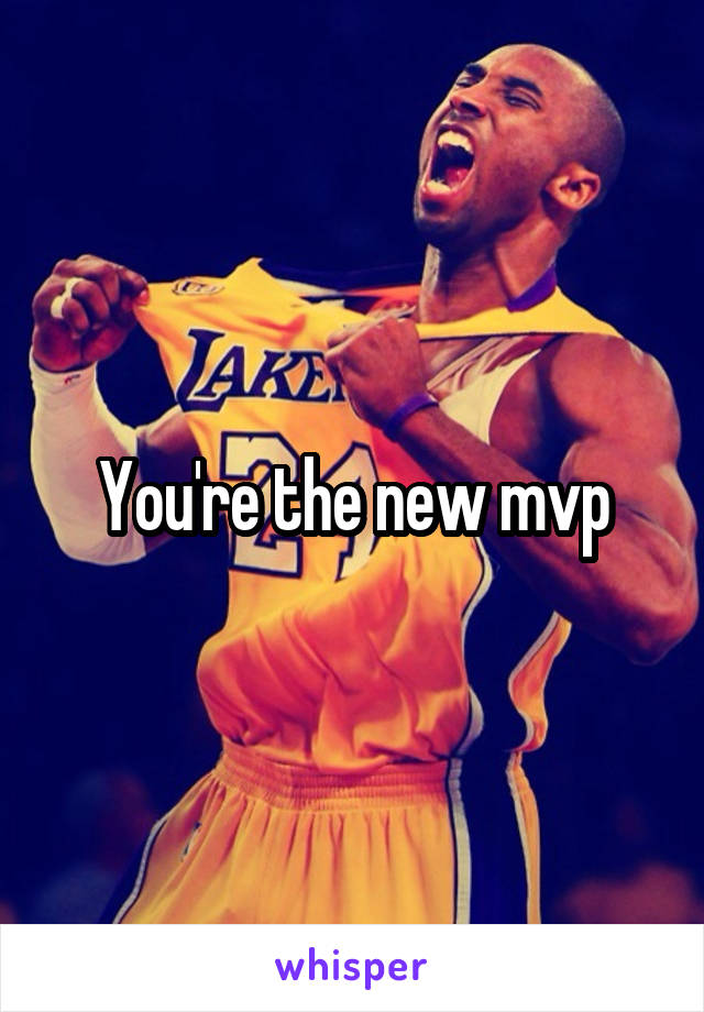 You're the new mvp