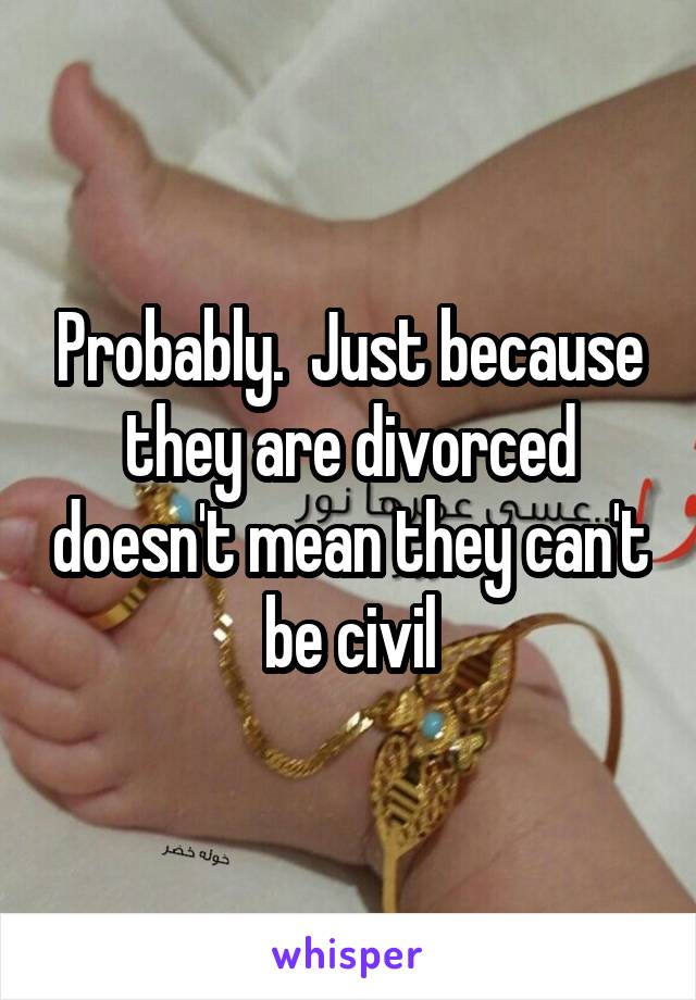 Probably.  Just because they are divorced doesn't mean they can't be civil