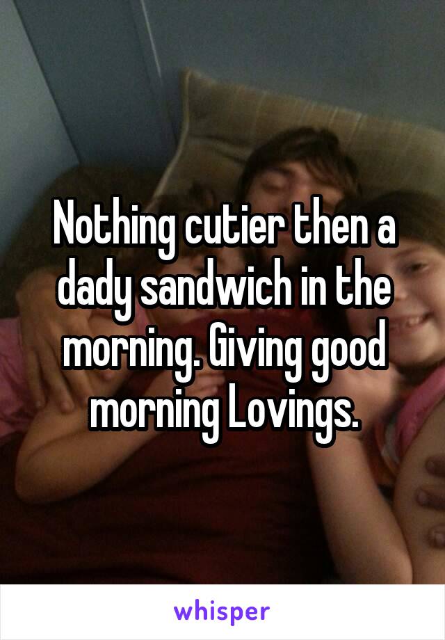 Nothing cutier then a dady sandwich in the morning. Giving good morning Lovings.