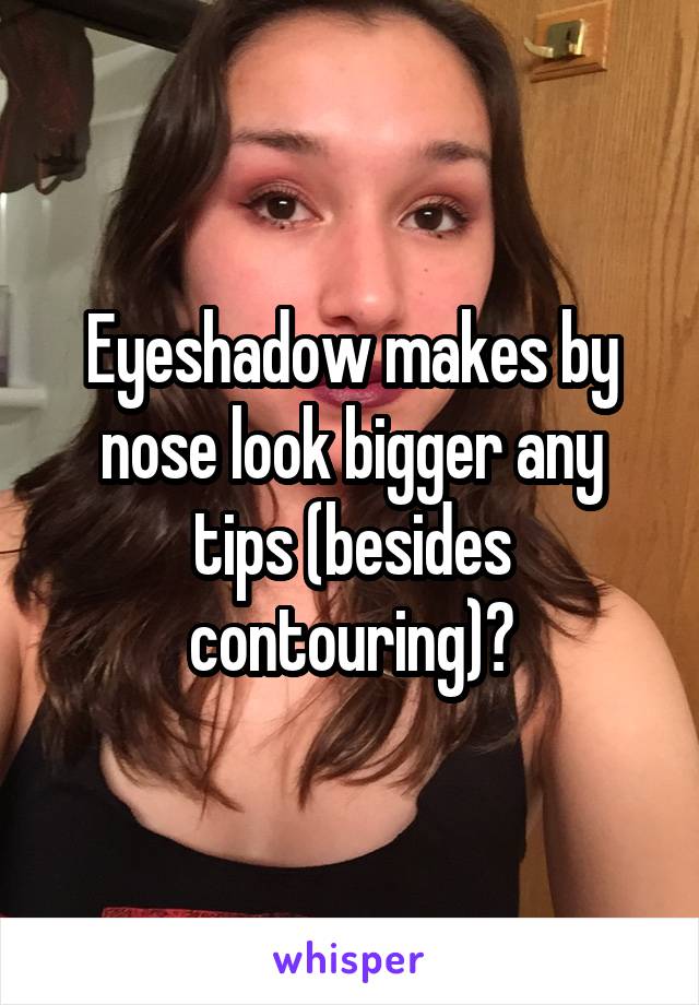 Eyeshadow makes by nose look bigger any tips (besides contouring)?
