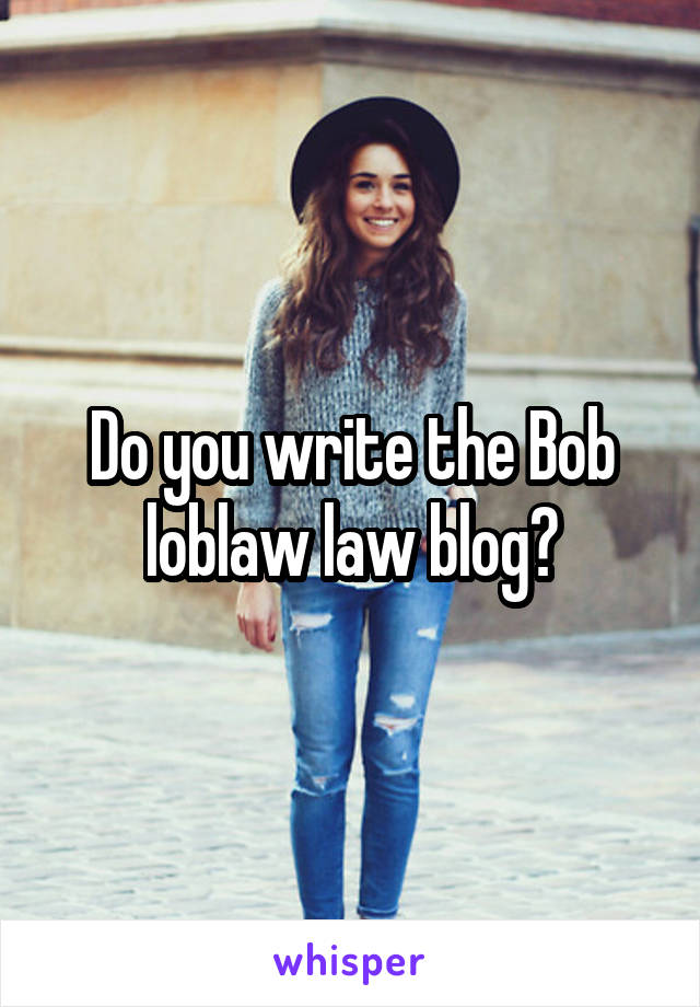Do you write the Bob loblaw law blog?