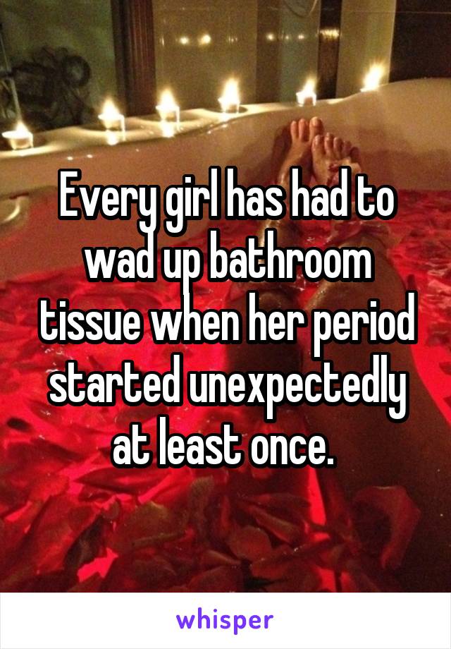 Every girl has had to wad up bathroom tissue when her period started unexpectedly at least once. 