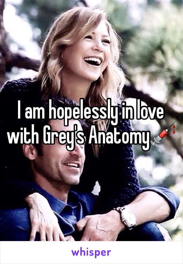 I am hopelessly in love with Grey's Anatomy💉