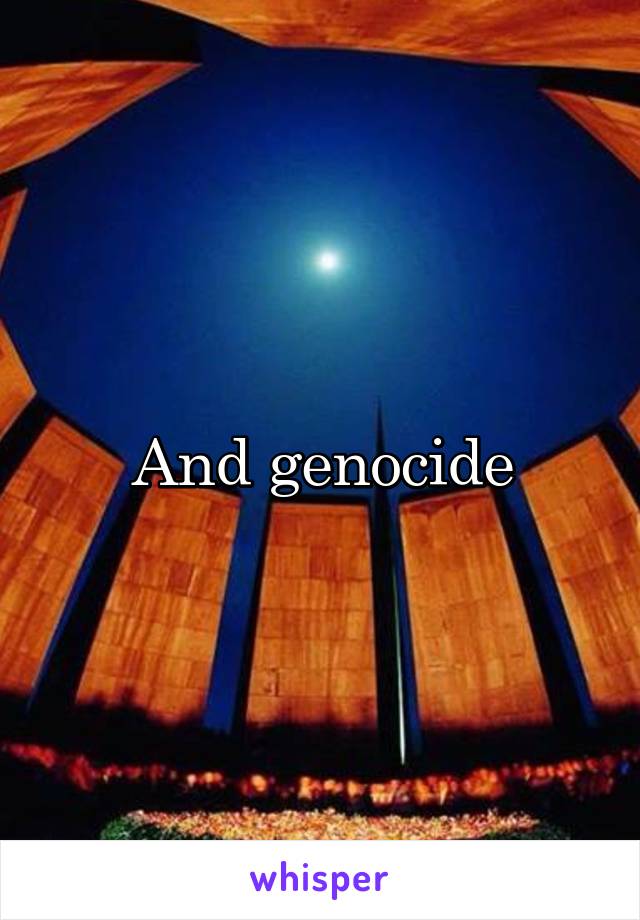 And genocide