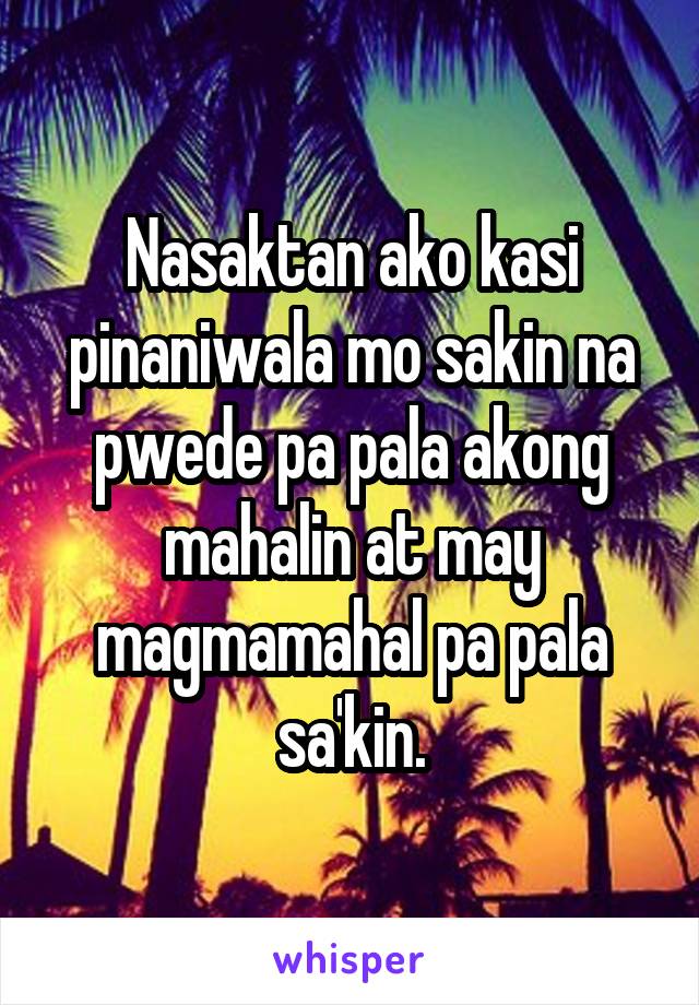 Nasaktan ako kasi pinaniwala mo sakin na pwede pa pala akong mahalin at may magmamahal pa pala sa'kin.