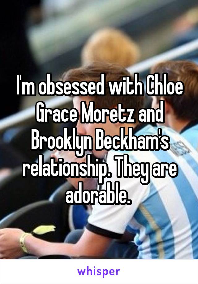 I'm obsessed with Chloe Grace Moretz and Brooklyn Beckham's relationship. They are adorable. 