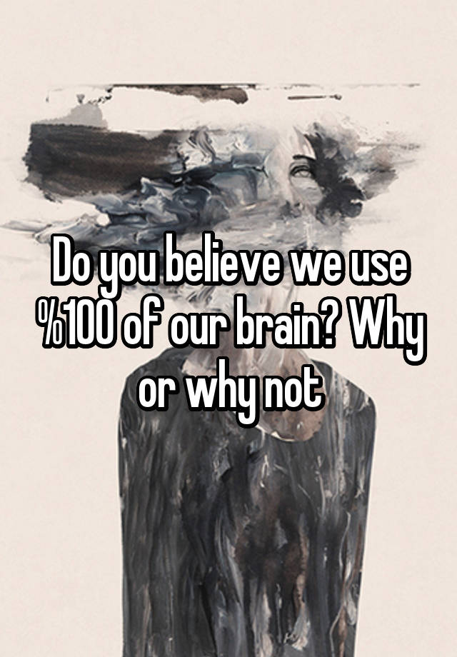 do-you-believe-we-use-100-of-our-brain-why-or-why-not