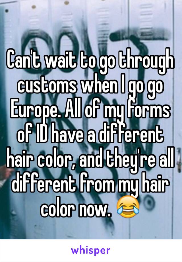 Can't wait to go through customs when I go go Europe. All of my forms of ID have a different hair color, and they're all different from my hair color now. 😂