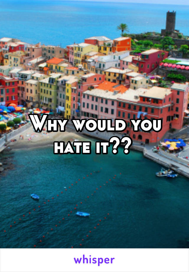 Why would you hate it?? 