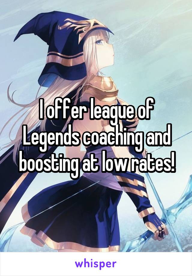 I offer league of Legends coaching and boosting at low rates!