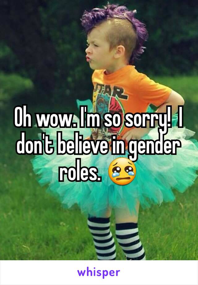 Oh wow. I'm so sorry!  I don't believe in gender roles. 😢