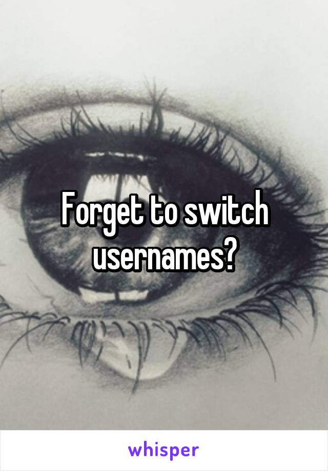 Forget to switch usernames?