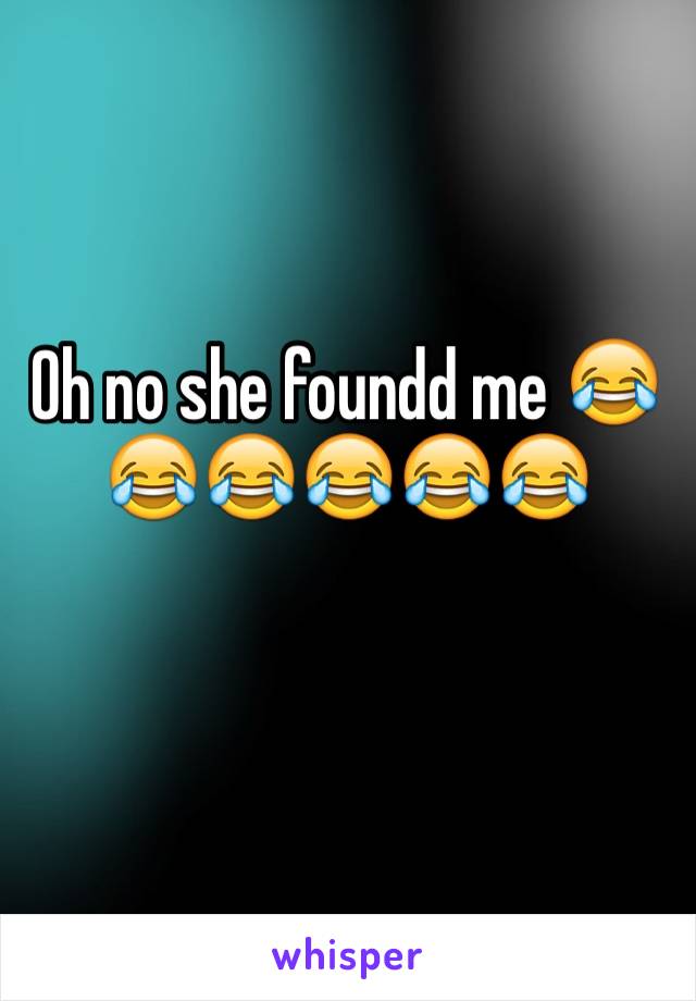 Oh no she foundd me 😂😂😂😂😂😂