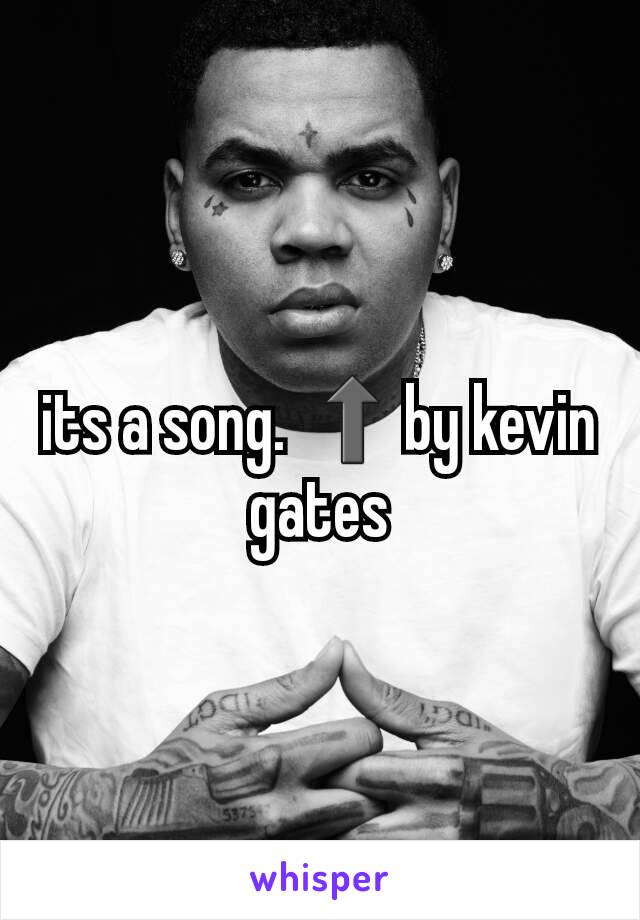 its a song. ⬆by kevin gates