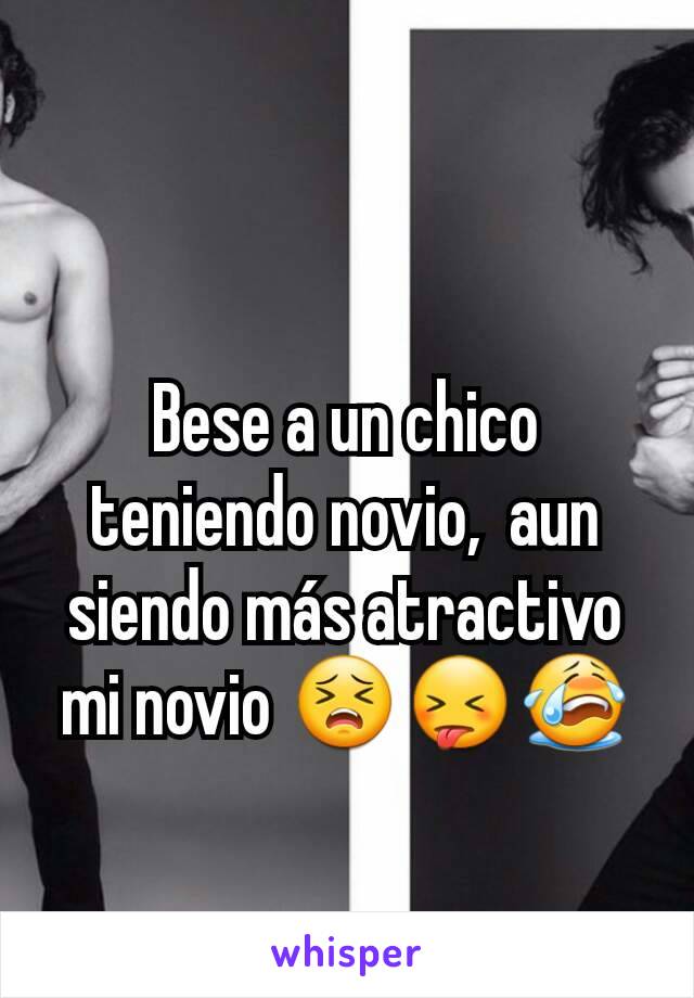 Bese a un chico teniendo novio,  aun siendo más atractivo mi novio 😣😝😭