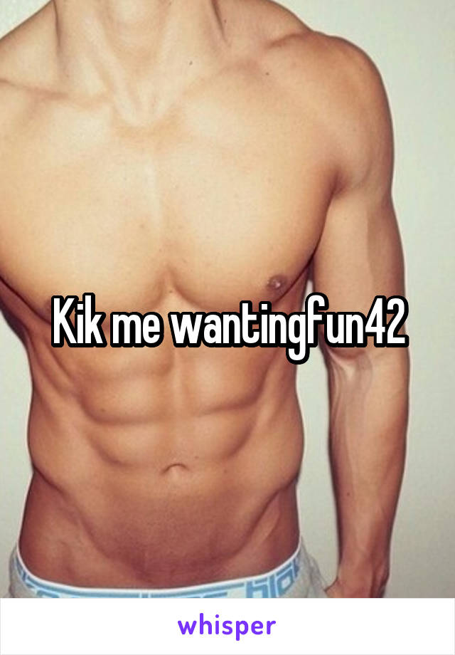Kik me wantingfun42