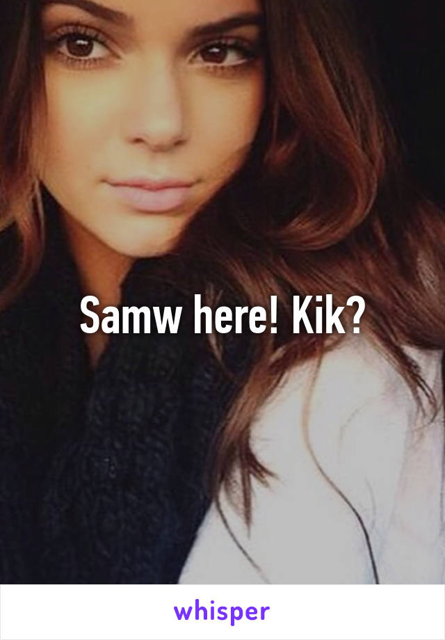 Samw here! Kik?