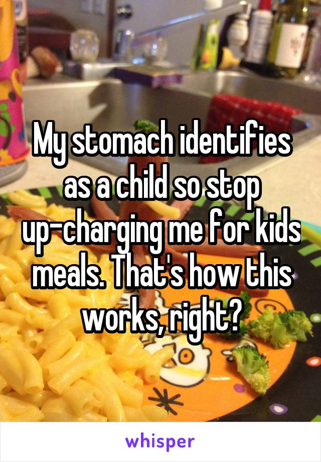 My stomach identifies as a child so stop up-charging me for kids meals. That's how this works, right?