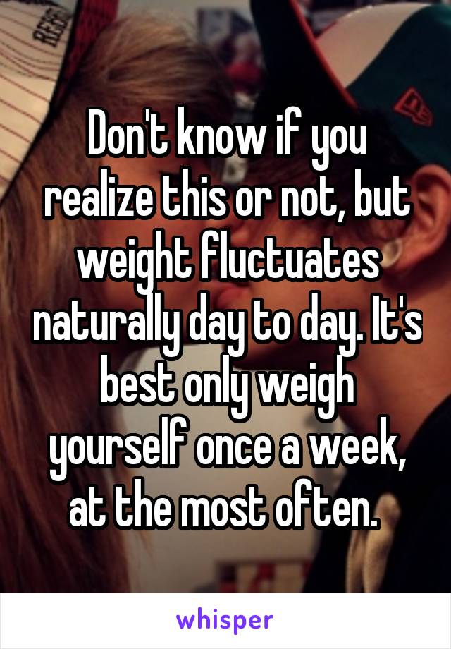 Don't know if you realize this or not, but weight fluctuates naturally day to day. It's best only weigh yourself once a week, at the most often. 