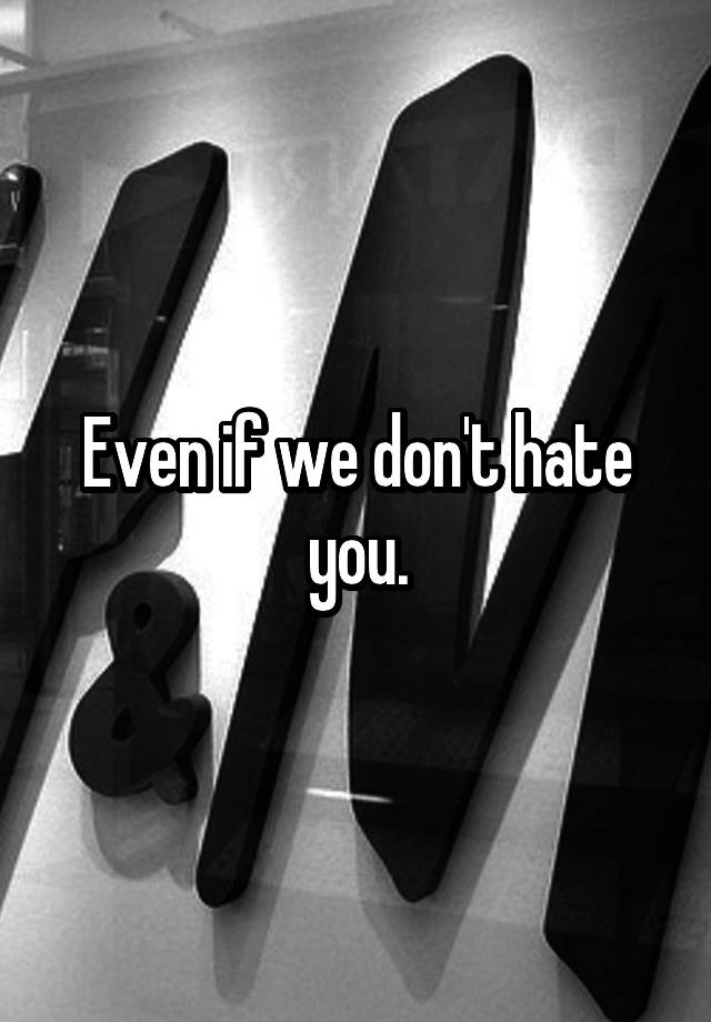 even-if-we-don-t-hate-you