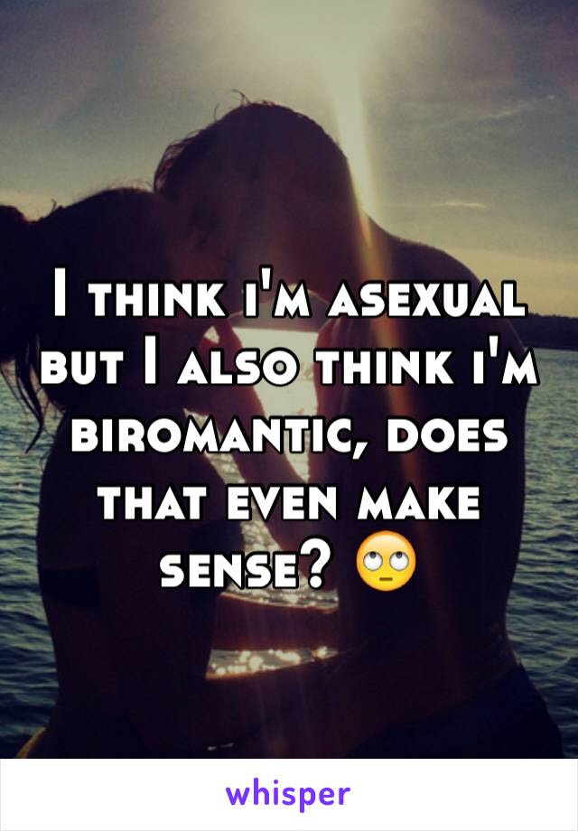 I think i'm asexual but I also think i'm biromantic, does that even make sense? 🙄