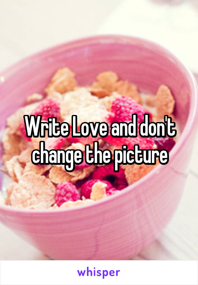 Write Love and don't change the picture