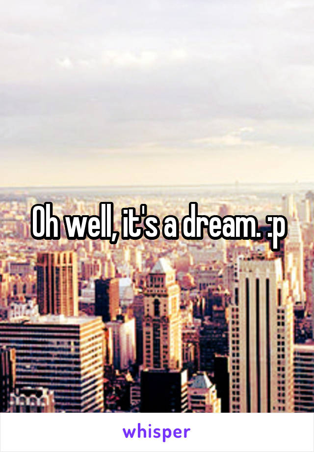 Oh well, it's a dream. :p