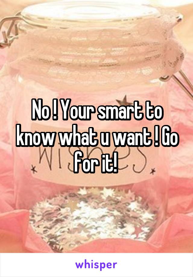 No ! Your smart to know what u want ! Go for it! 