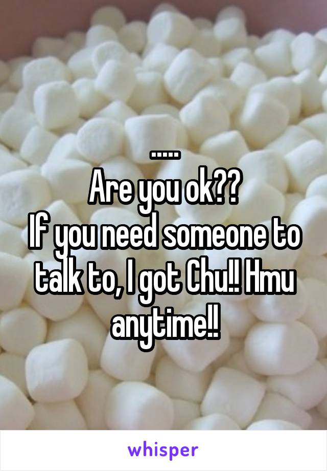 .....
Are you ok??
If you need someone to talk to, I got Chu!! Hmu anytime!!