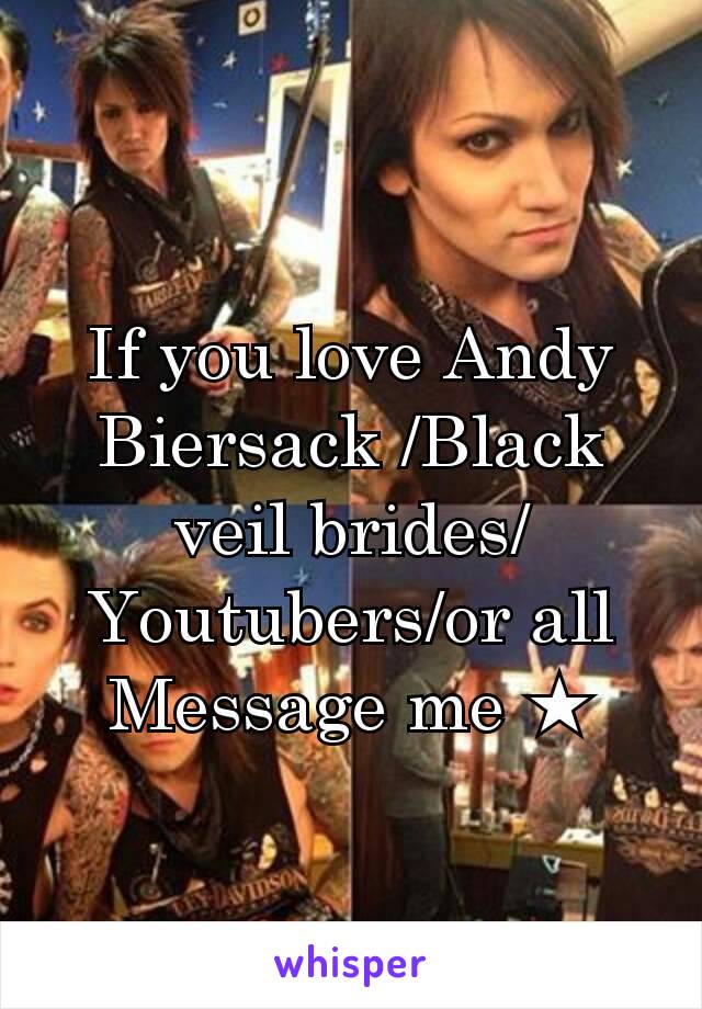 If you love Andy Biersack /Black veil brides/ Youtubers/or all
Message me ★