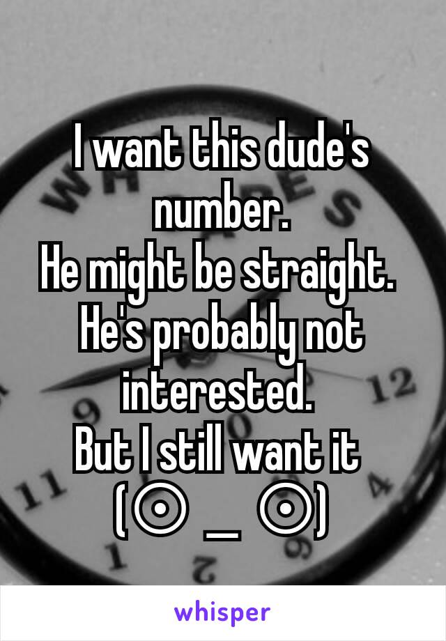 I want this dude's number.
He might be straight. 
He's probably not interested. 
But I still want it 
(⊙＿⊙)