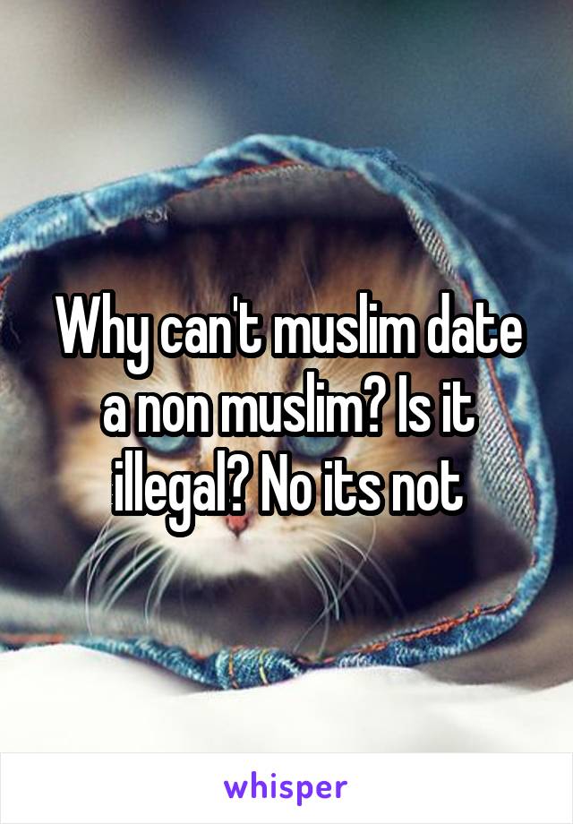 Why can't muslim date a non muslim? Is it illegal? No its not