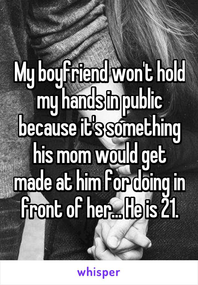 My boyfriend won't hold my hands in public because it's something his mom would get made at him for doing in front of her... He is 21.