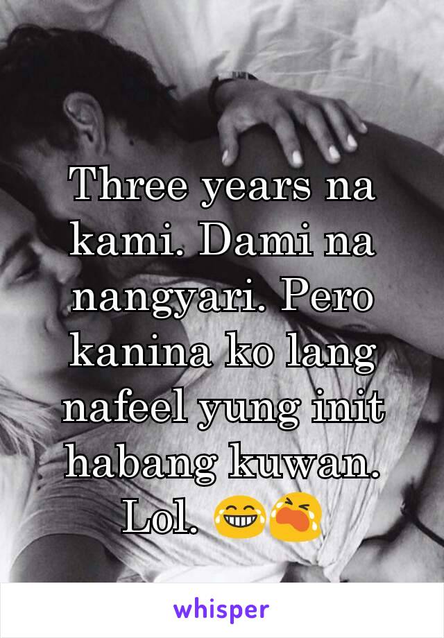 
Three years na kami. Dami na nangyari. Pero kanina ko lang nafeel yung init habang kuwan. Lol. 😂😭