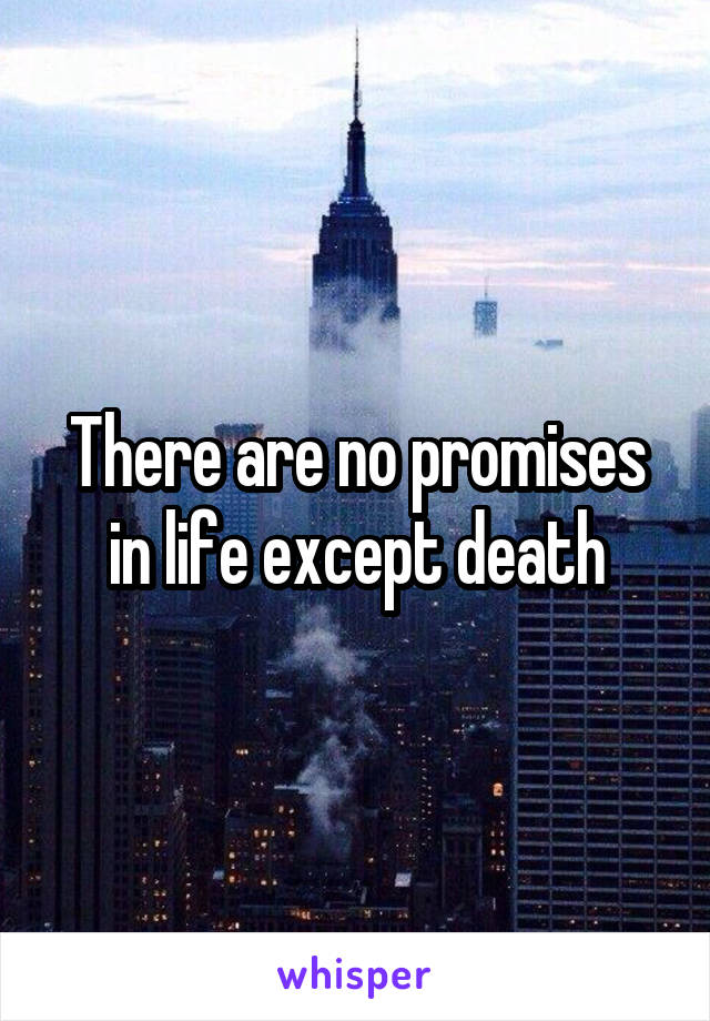 There are no promises in life except death