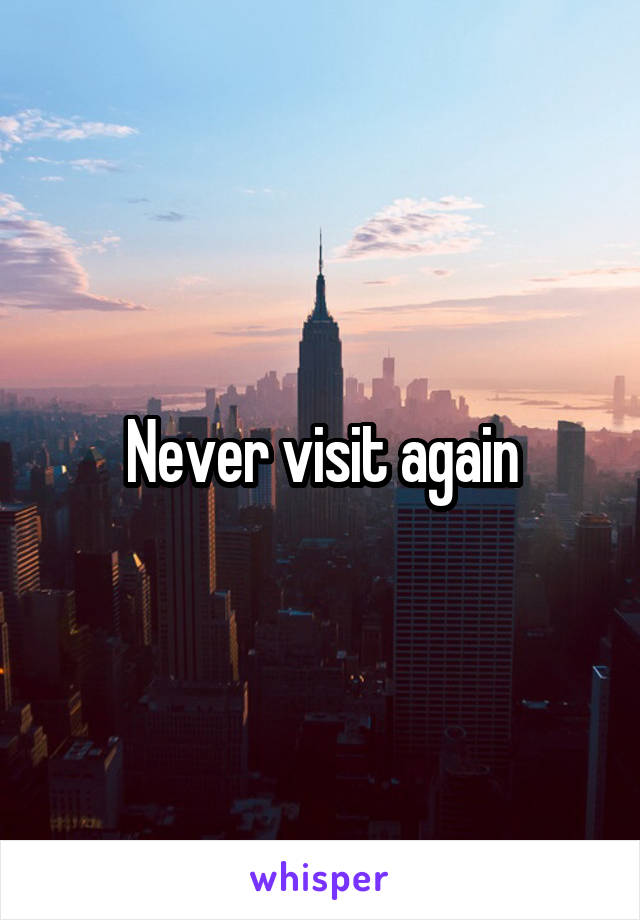 Never visit again