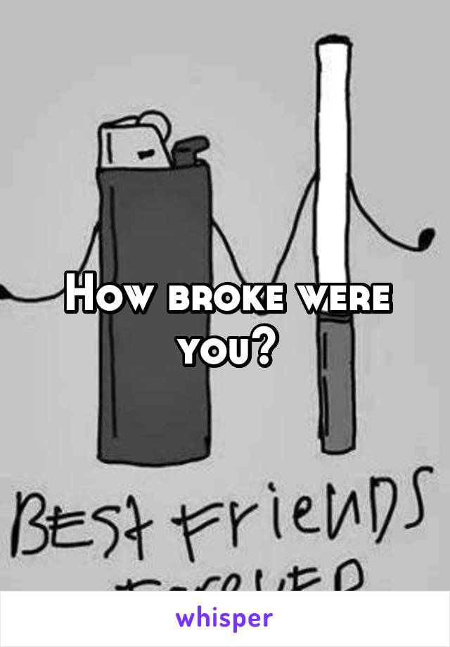 How broke were you?